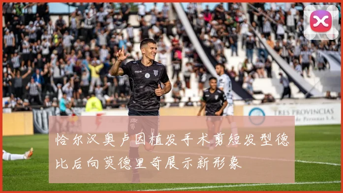 恰尔汉奥卢因植发手术剪短发型德比后向莫德里奇展示新形象