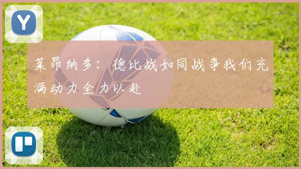 莱昂纳多：德比战如同战争我们充满动力全力以赴