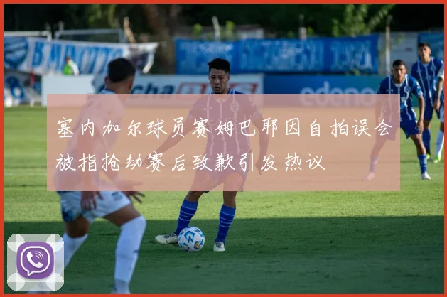 塞内加尔球员赛姆巴耶因自拍误会被指抢劫赛后致歉引发热议