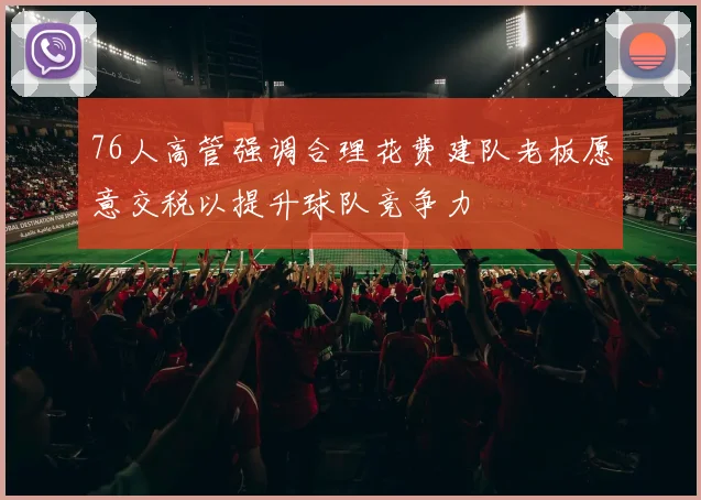 76人高管强调合理花费建队老板愿意交税以提升球队竞争力