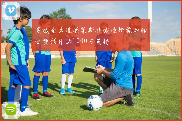 曼城全力追逐莱斯特城边锋蒙加转会费预计达1000万英镑