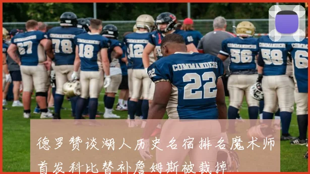 德罗赞谈湖人历史名宿排名魔术师首发科比替补詹姆斯被裁掉