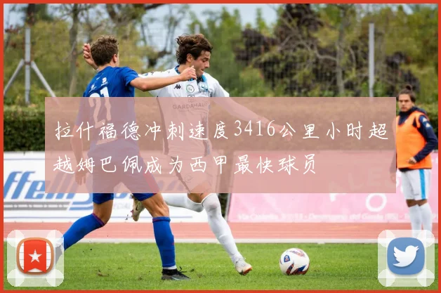 拉什福德冲刺速度3416公里小时超越姆巴佩成为西甲最快球员
